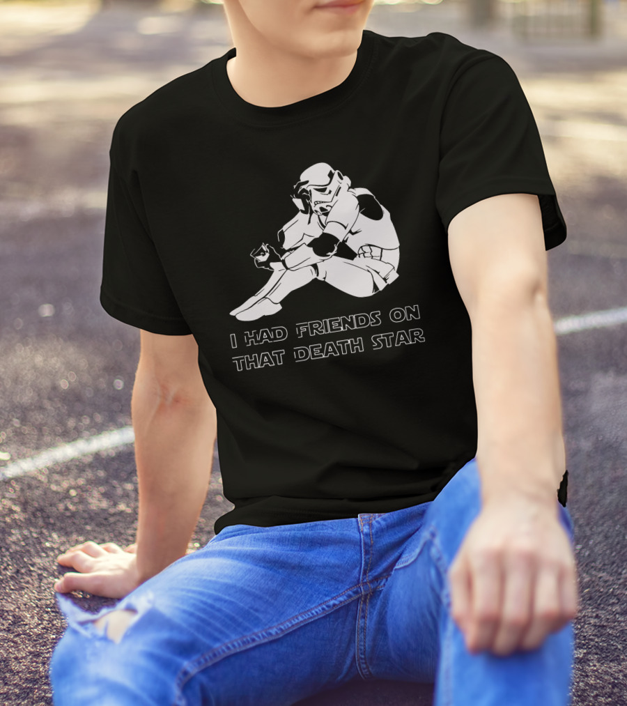 Sad Trooper I Had Friends On That Death Star T-Shirt