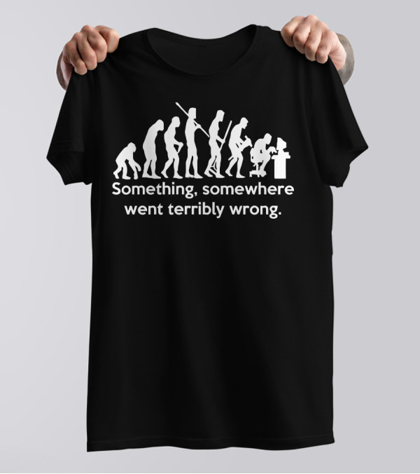 Something Somewhere Went Terribly Wrong Human Evolution Computers T-Shirt