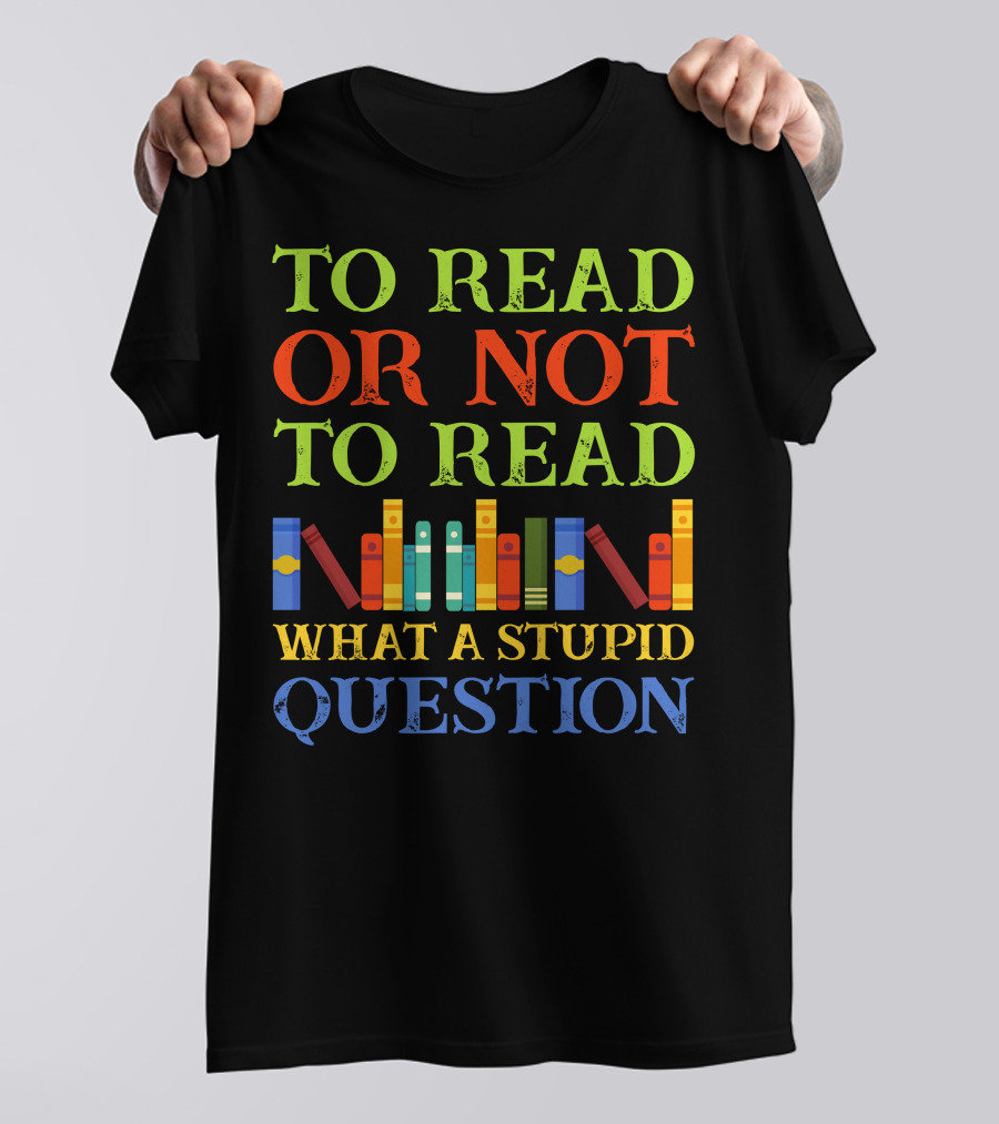 TO READ OR NOT TO READ WHAT A STUPID QUESTION Colorful Book Spine T-Shirt