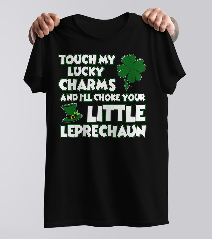 TOUCH MY LUCKY CHARMS AND I’LL CHOKE YOUR LITTLE LEPRECHAUN T-Shirt