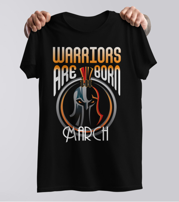 WARRIORS ARE BORN IN MARCH T-Shirt