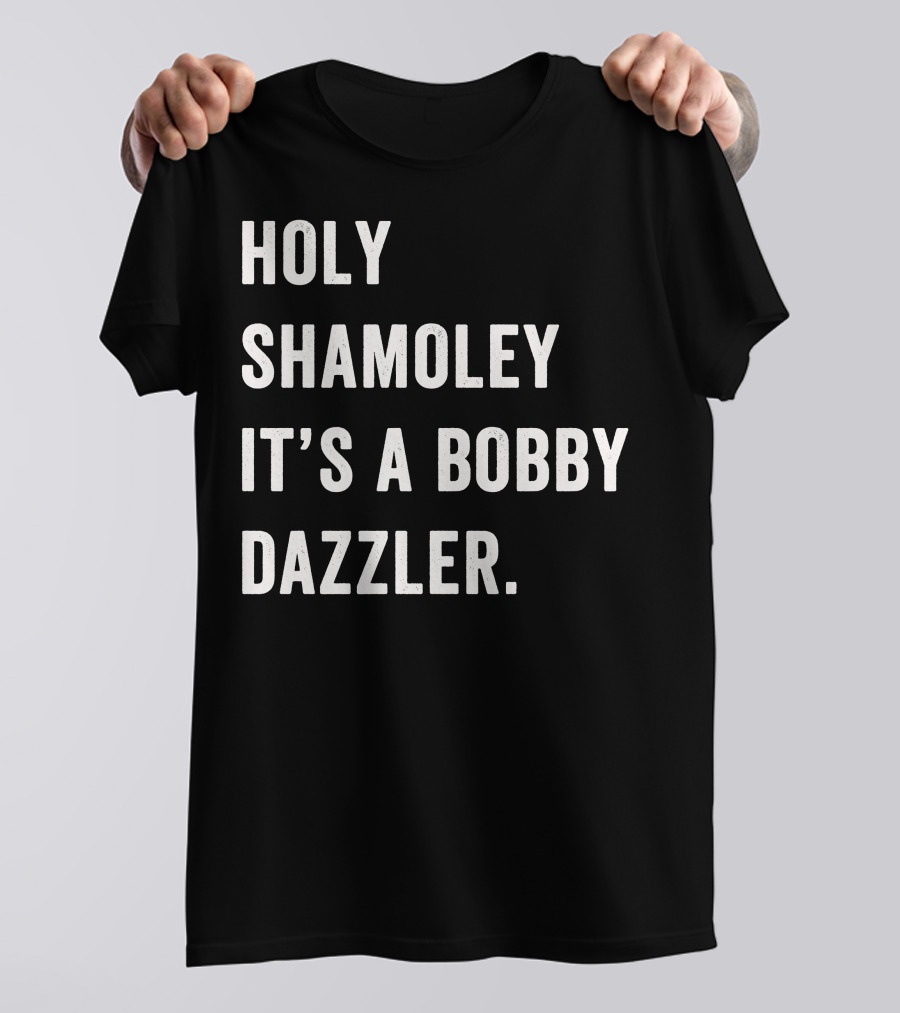 HOLY SHAMOLEY IT'S A BOBBY DAZZLER FOR DARK T-Shirt