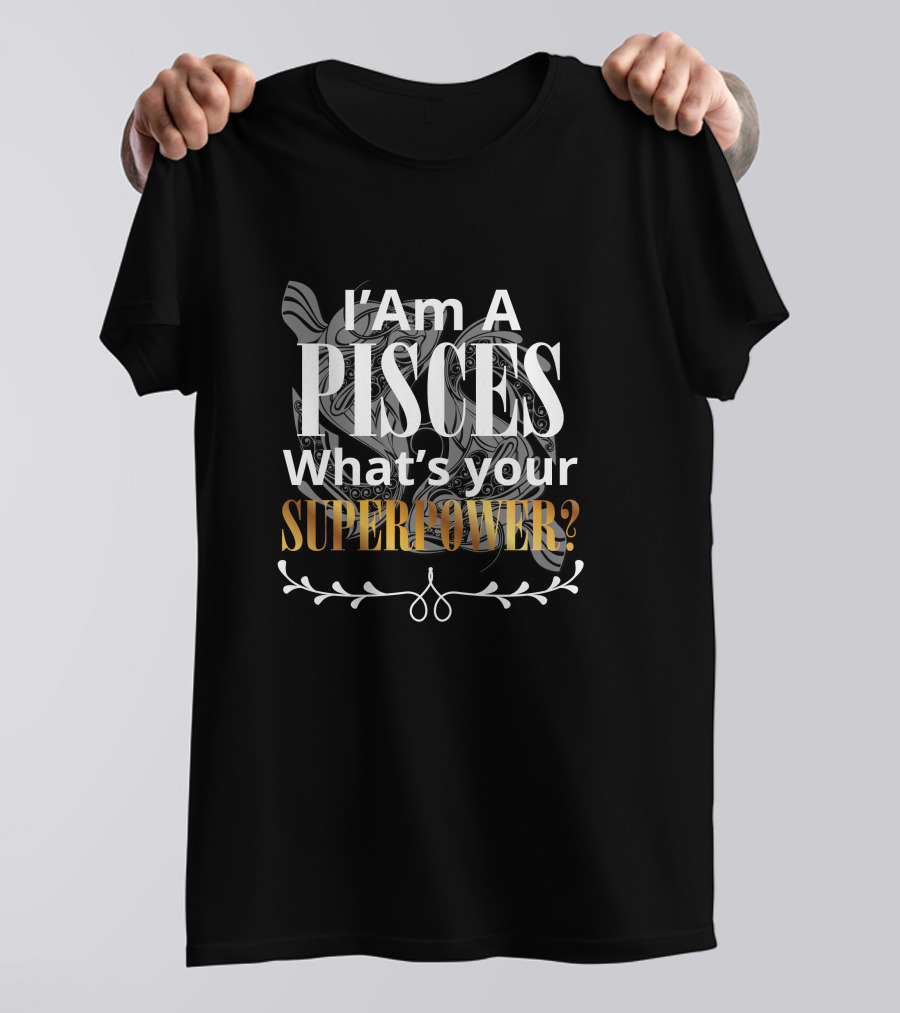 I Am A Pisces What's Your Superpower T-Shirt