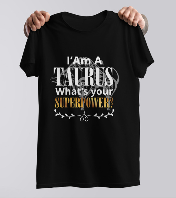 I Am A Taurus What's Your Superpower T-Shirt