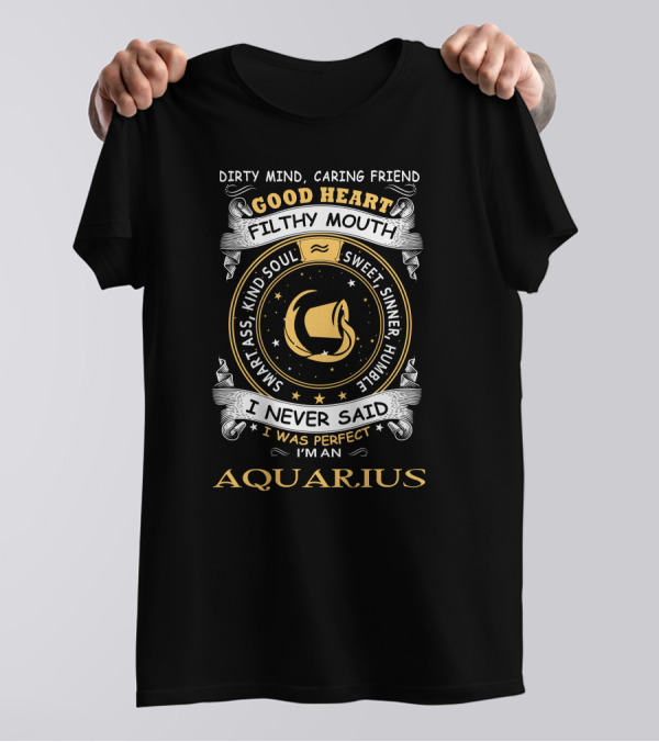 Dirty Mind Caring Friend Good Heart Filthy Mouth Wary Ass Kind Soul Sweet Sinner Humble I Never Said I Was Perfect I'm An Aquarius T-Shirt