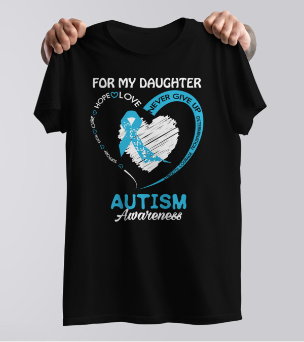 For My Daughter Autism Awareness Hope Love Support Never Give Up Courage T-Shirt