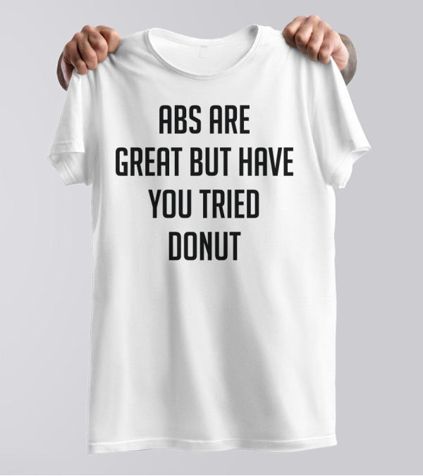 Abs Are Great But Have You Tried Donut T-Shirt