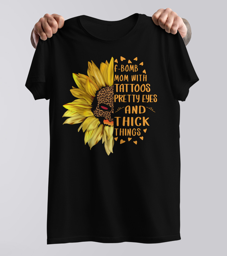 F-Bomb Mom With Tattoos Pretty Eyes And Thick Things Leopard Sunflower T-Shirt