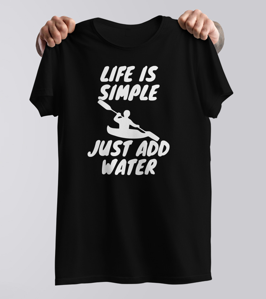 Life Is Simple Just Add Water Kayaking Paddle Adventure T-Shirt