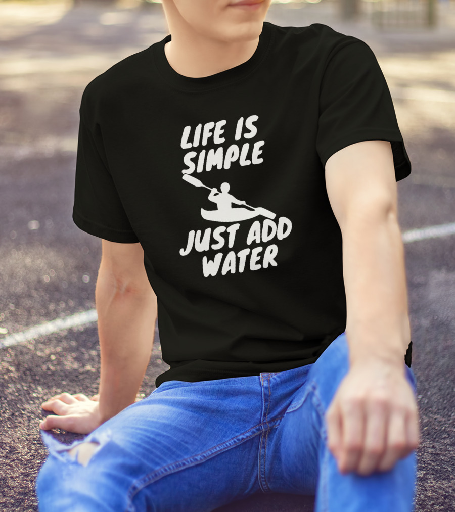 Life Is Simple Just Add Water Kayaking Paddle Adventure T-Shirt