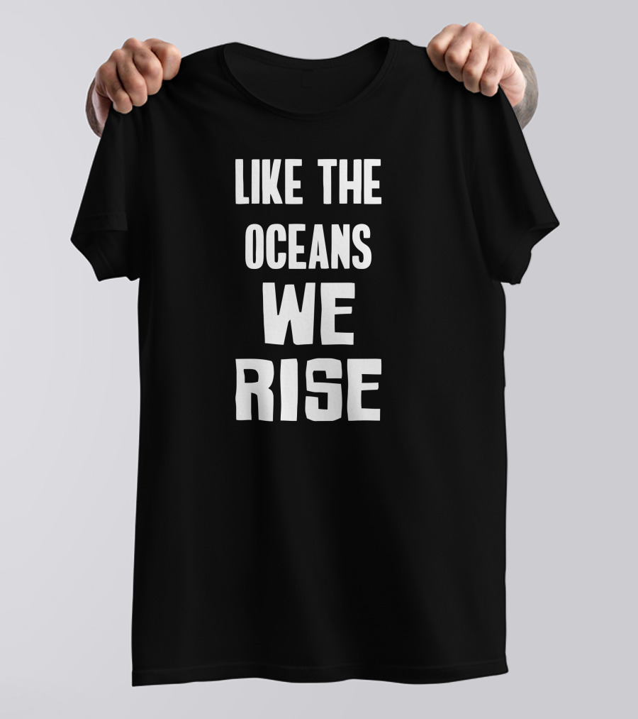 LIKE THE OCEANS WE RISE T-Shirt