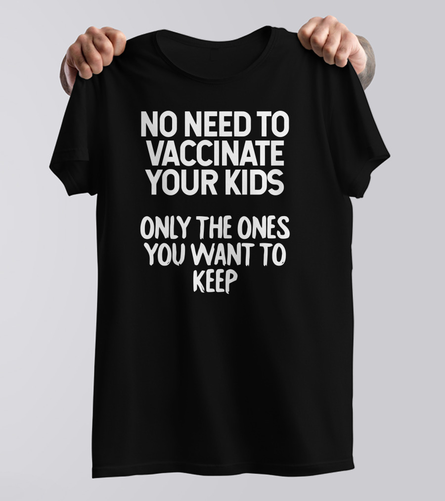 No Need To Vaccinate Your Kids Only The Ones You Want To Keep T-Shirt