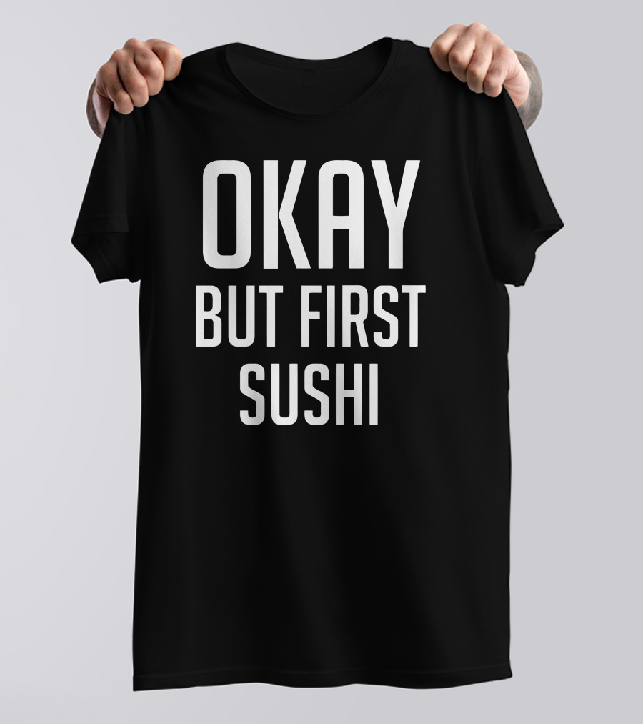 OKAY BUT FIRST SUSHI T-Shirt