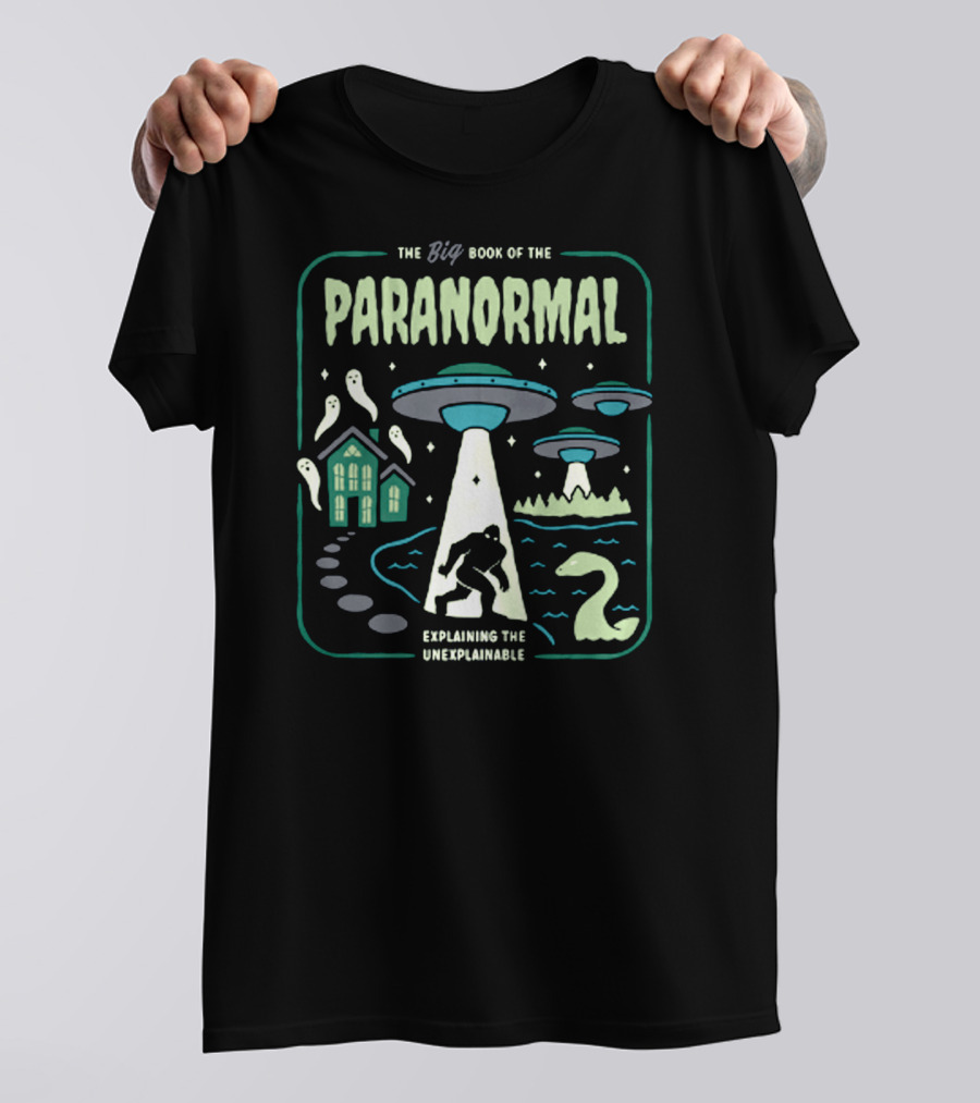 The Big Book Of The Paranormal Explaining The Unexplainable Ufo Bigfoot Loch Ness Ghosts T-Shirt