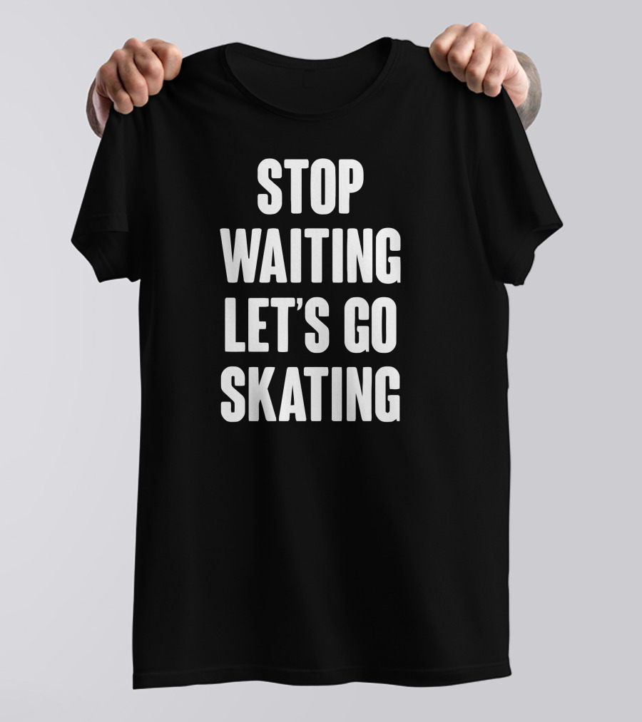 STOP WAITING LET'S GO SKATING T-Shirt