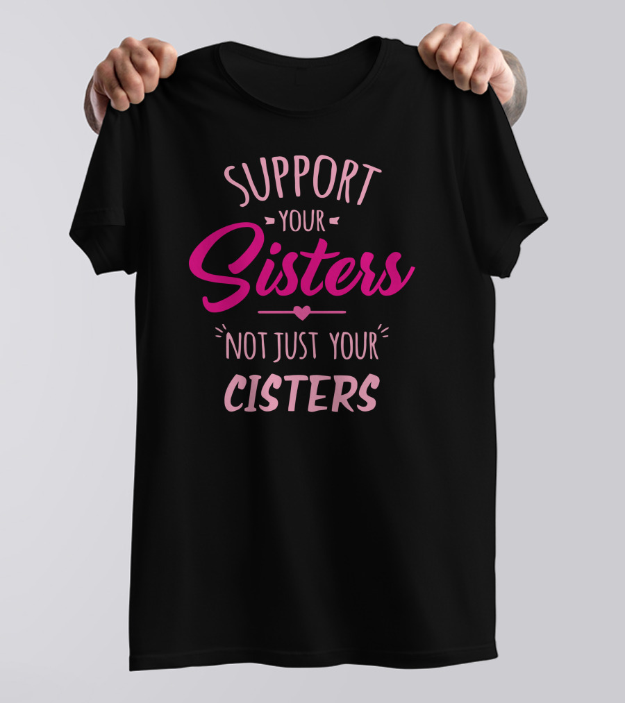 Support Your Sisters Not Just Your Cisters Inclusivity Awareness T-Shirt