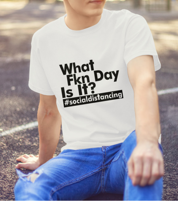 What Fkn Day Is It #socialdistancing T-Shirt