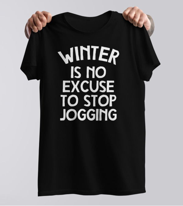 Winter Is No Excuse To Stop Jogging Motivation For Cold Weather Runners T-Shirt