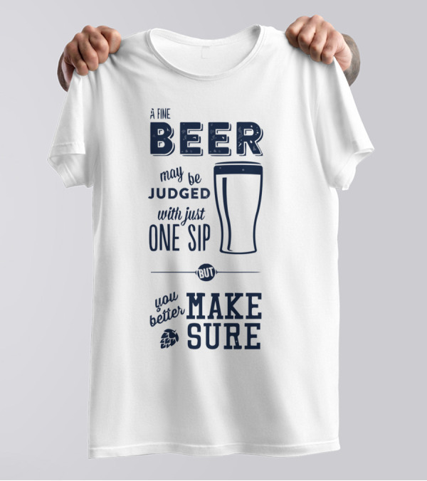 A Fine Beer May Be Judged With Just One Sip But You Better Make Sure T-Shirt