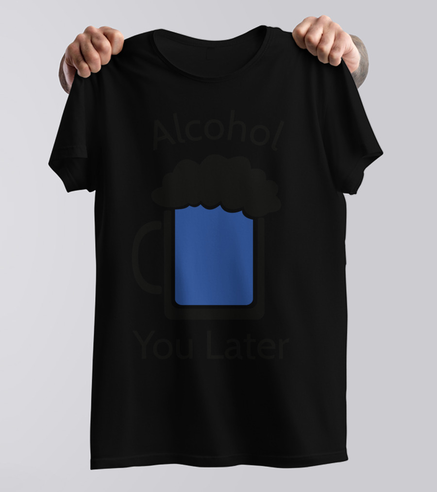 Alcohol You Later T-Shirt