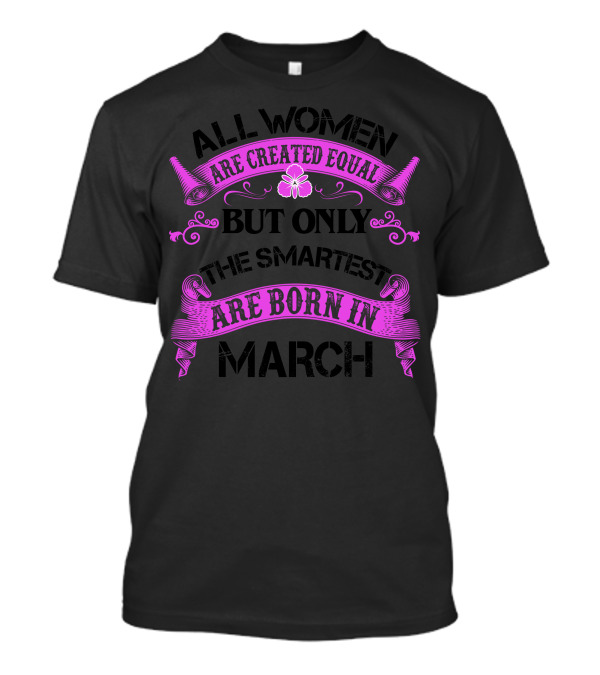 All Women Are Created Equal But Only The Smartest Are Born In March T-Shirt