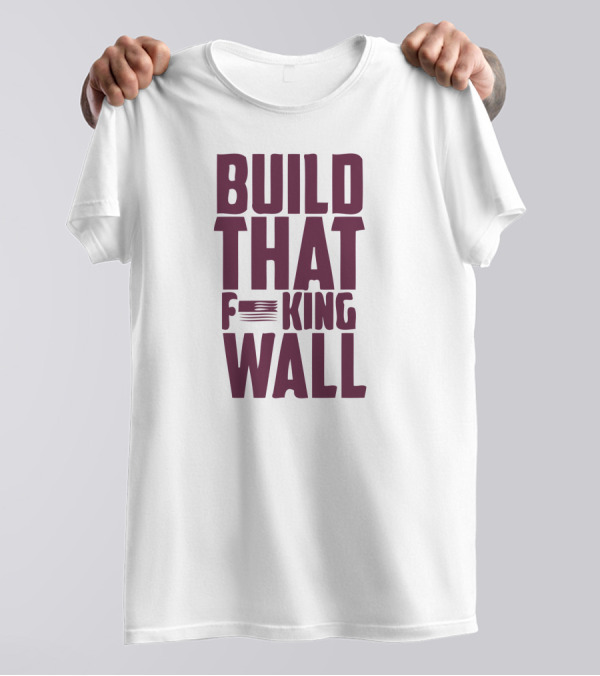 BUILD THAT F*KING WALL T-Shirt