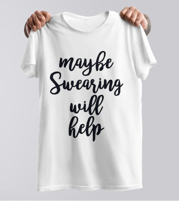 Maybe Swearing Will Help Maybe Swearing Will Help T-Shirt