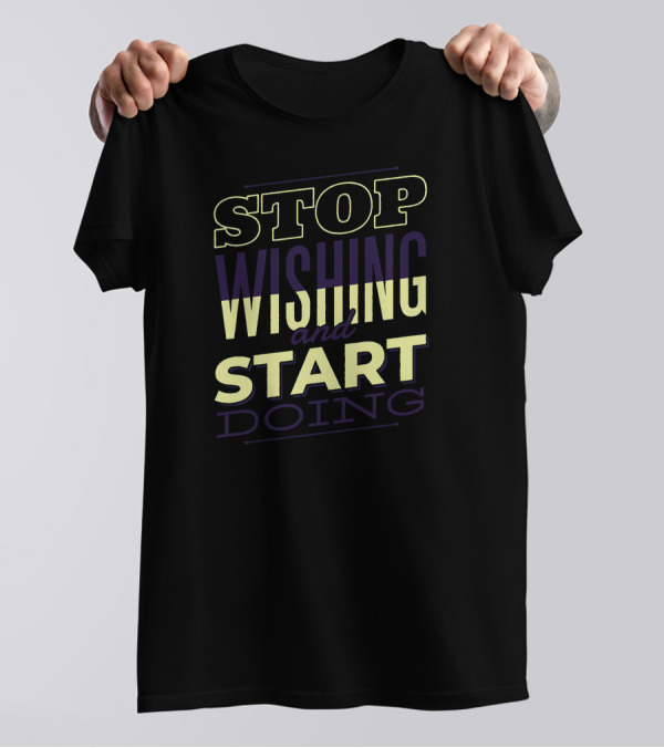 STOP WISHING And START DOING T-Shirt