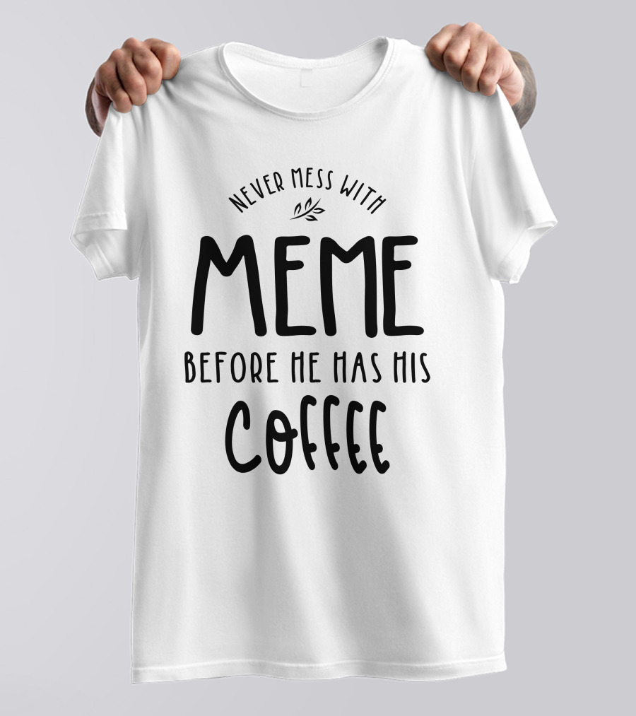 Never Mess With Meme Before He Has His Coffee T-Shirt