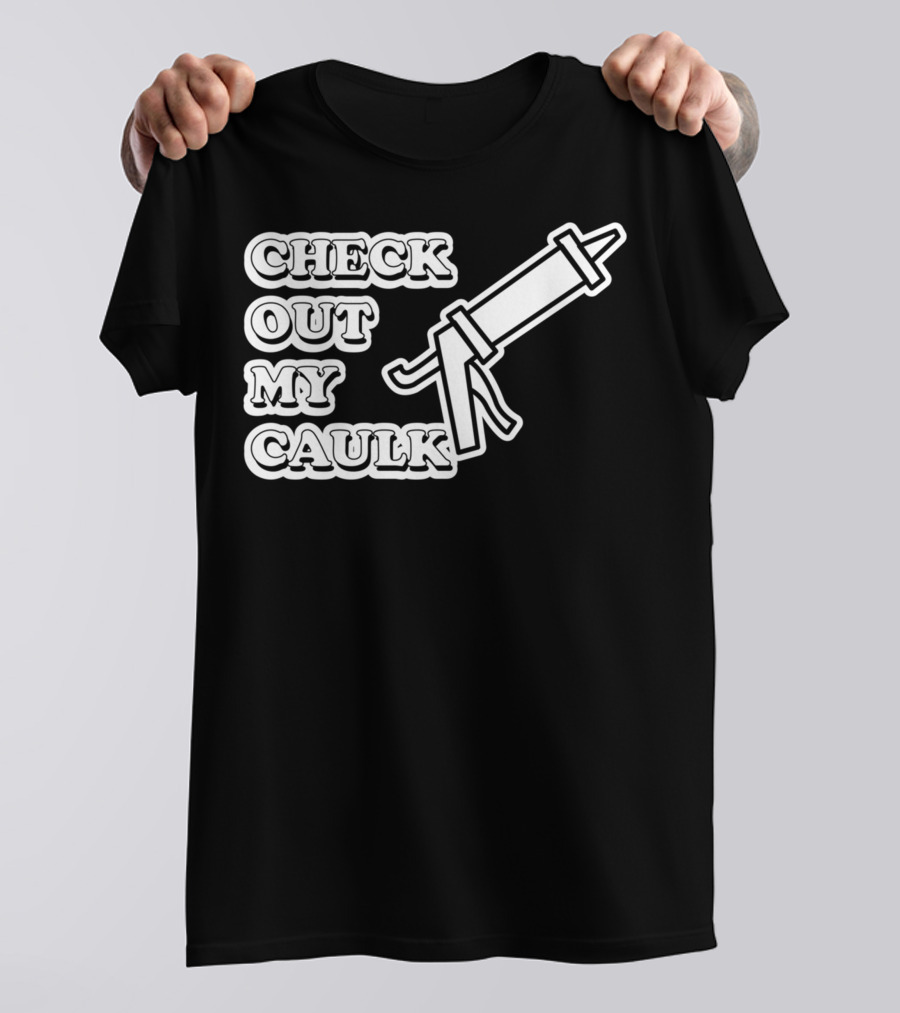 Check Out My Caulk Caulking Gun T-Shirt