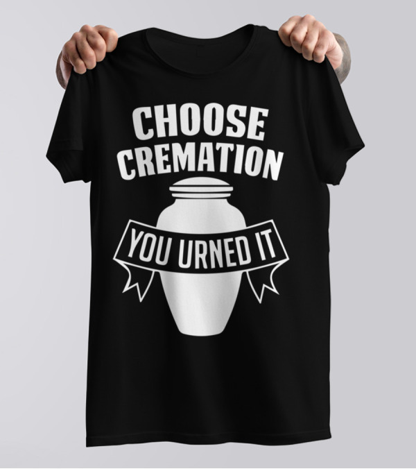 Choose Cremation You Urned It Urn Motif T-Shirt