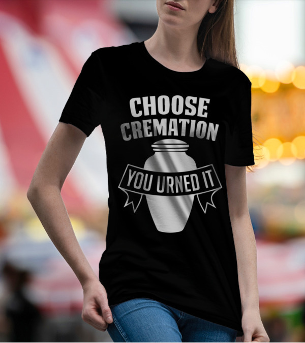 Choose Cremation You Urned It Urn Motif T-Shirt