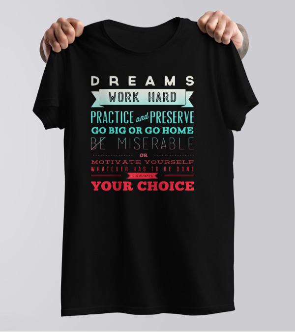 Dreams Work Hard Practice And Preserve Go Big Or Go Home Be Miserable Motivate Yourself Whatever Has To Be Done It’s Always Your Choice T-Shirt