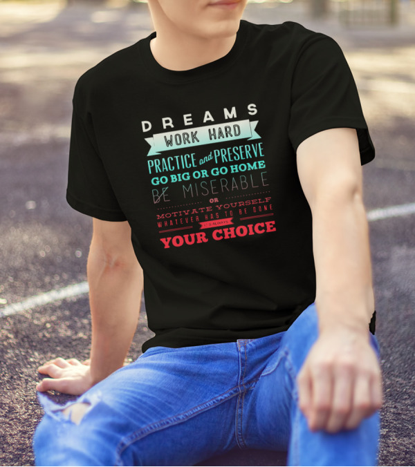 Dreams Work Hard Practice And Preserve Go Big Or Go Home Be Miserable Motivate Yourself Whatever Has To Be Done It’s Always Your Choice T-Shirt