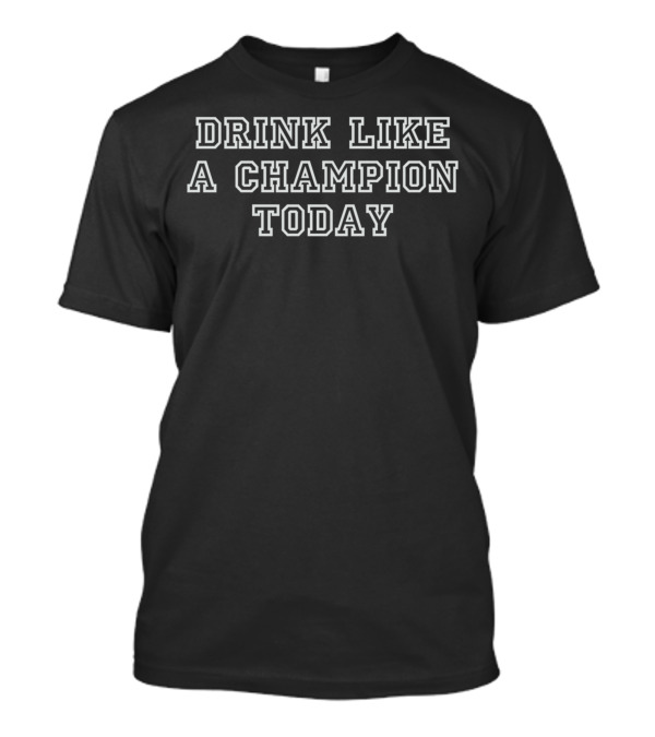 Drink Like A Champion Today T-Shirt