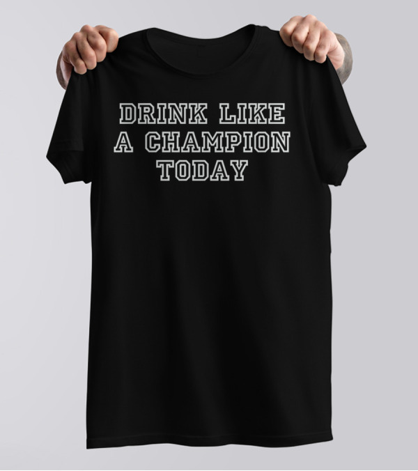 Drink Like A Champion Today T-Shirt