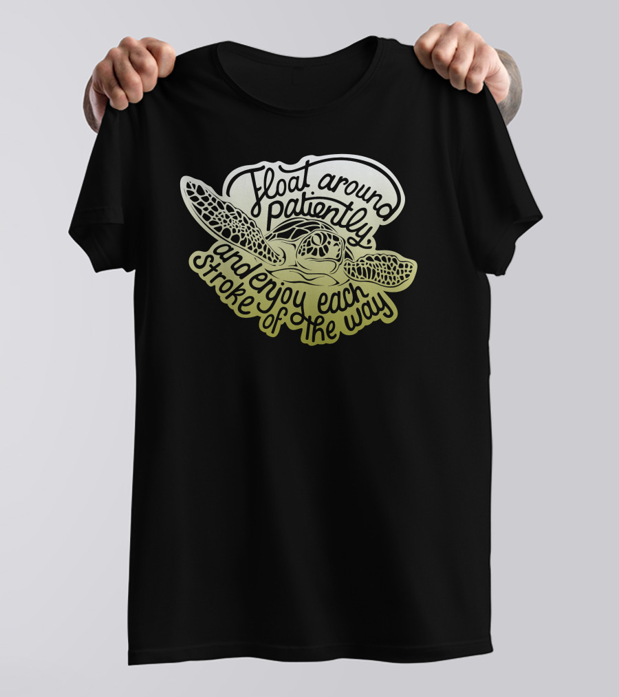 Float Around Patiently Enjoy Each Stroke Of The Way Turtle T-Shirt