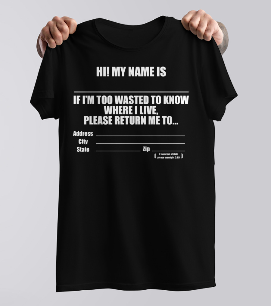 HI MY NAME IS IF I’M TOO WASTED TO KNOW WHERE I LIVE PLEASE RETURN ME TO ADDRESS CITY STATE ZIP FUNNY DRINKING T-Shirt