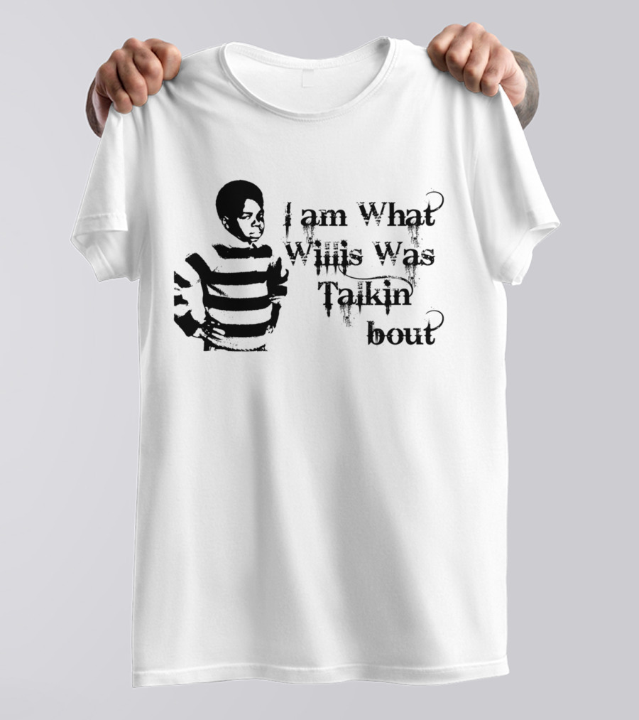 I Am What Willis Was Talkin Bout T-Shirt