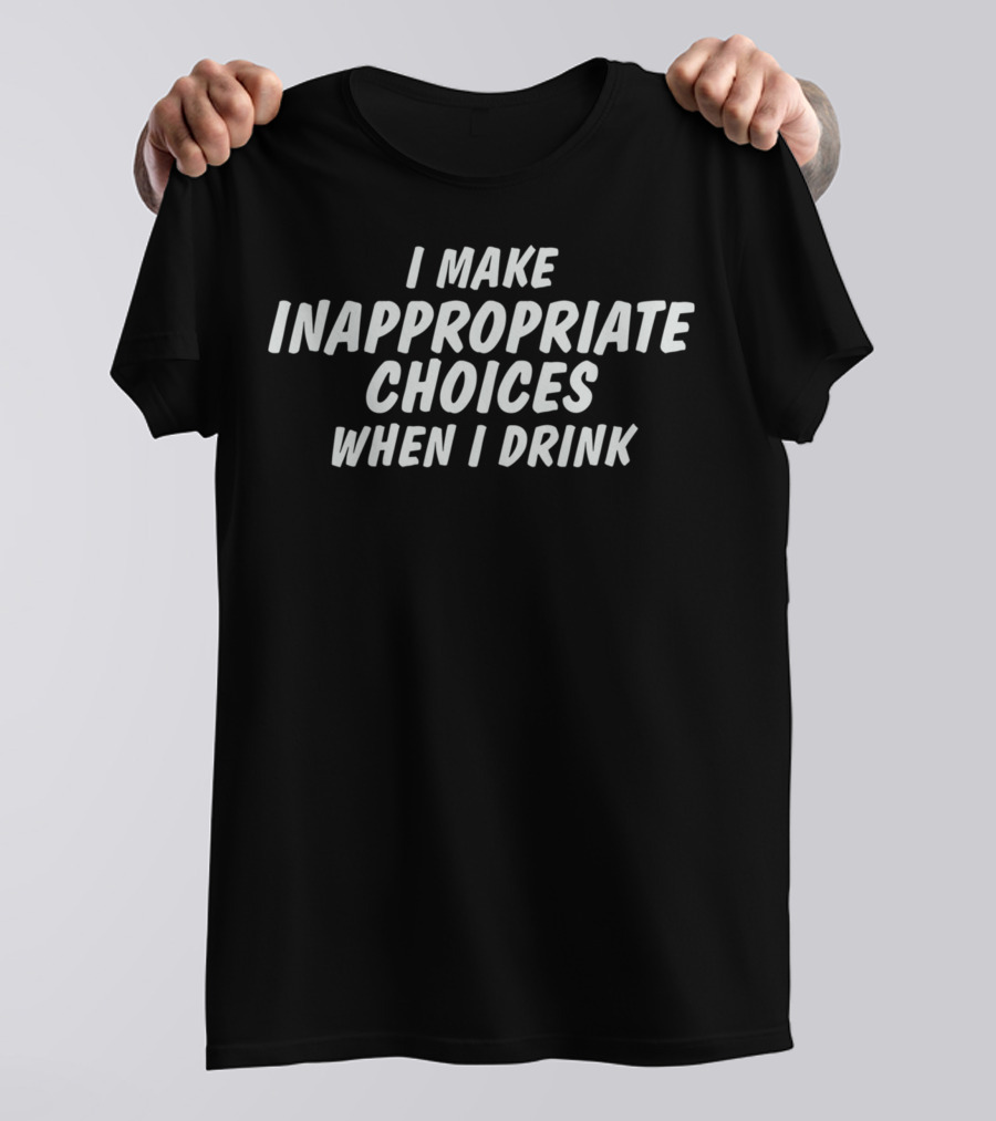I Make Inappropriate Choices When I Drink Bold Humor Statement For Fun Nights Out T-Shirt