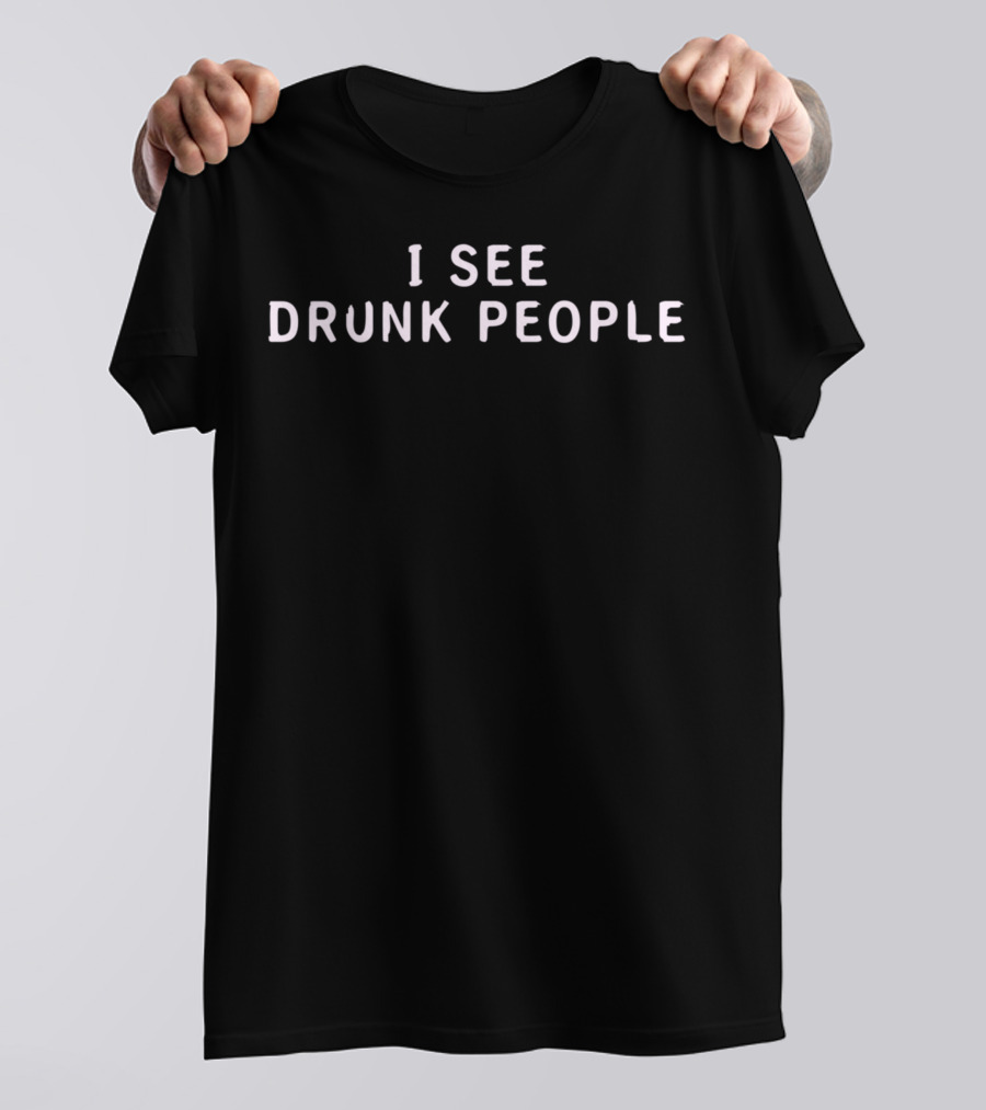I See Drunk People Tee Humor T-Shirt