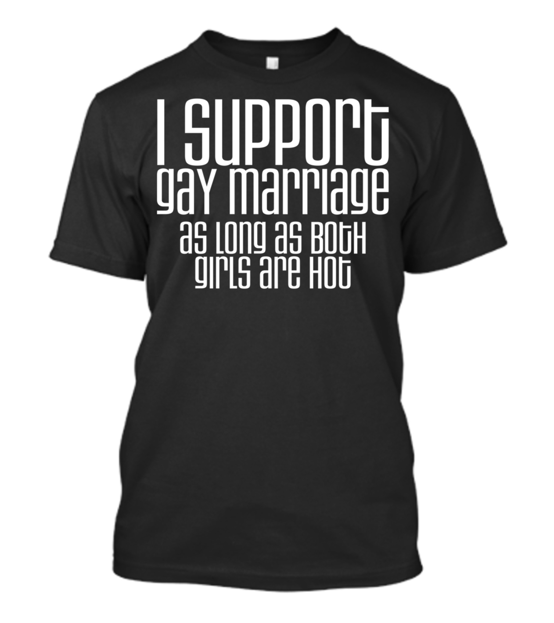 I Support Gay Marriage As Long As Both Girls Are Hot Shirt Speech T-Shirt
