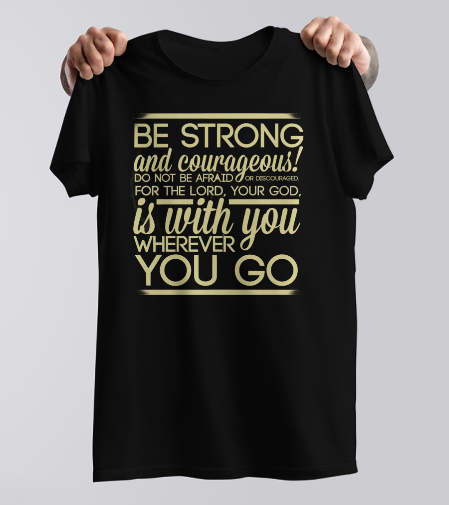 Be Strong And Courageous Do Not Be Afraid For The Lord Your God Is With You Wherever You Go T-Shirt