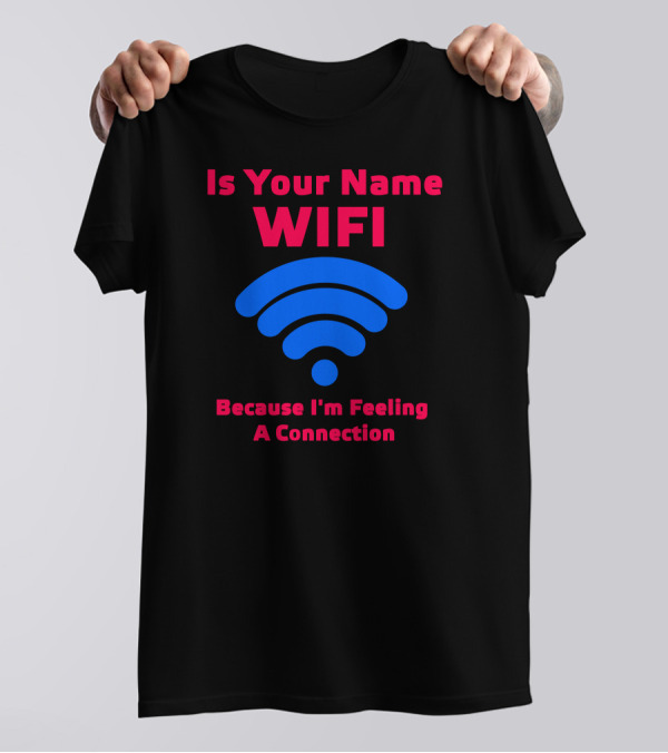 Is Your Name Wifi Because I'm Feeling A Connection T-Shirt