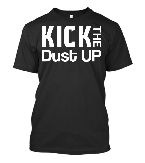 KICK THE DUST UP Song Lyric Phrase T-Shirt