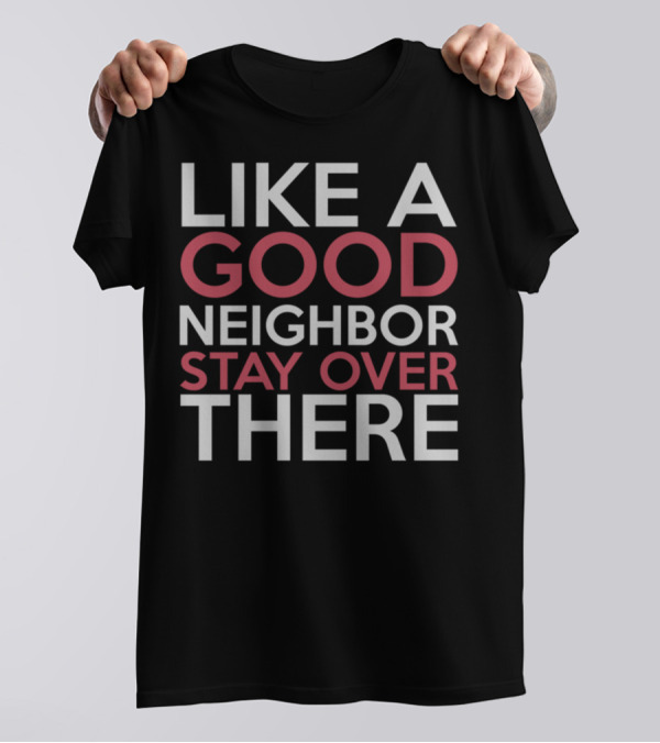 Like A Good Neighbor Stay Over There Funny Social Distancing Humor T-Shirt