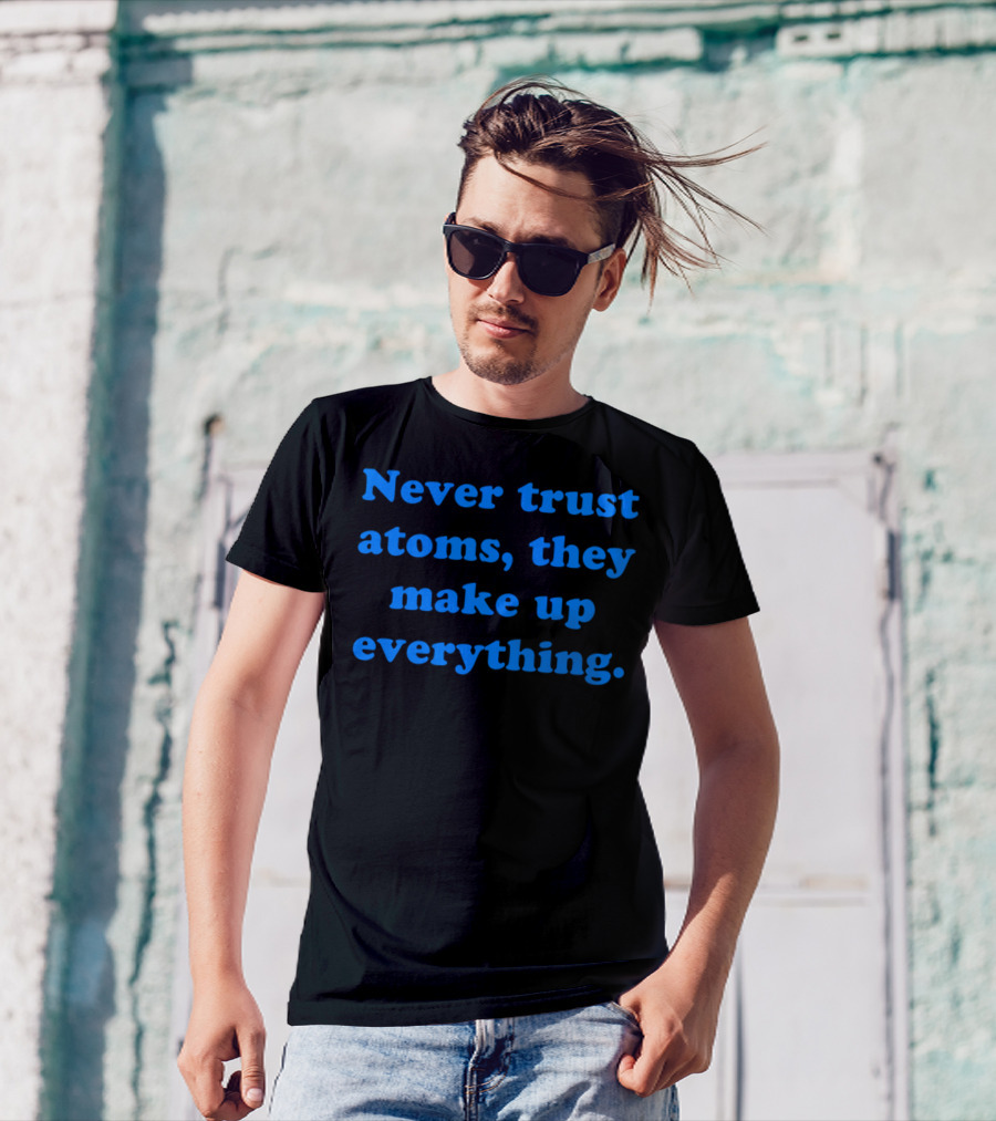 Never Trust Atoms They Make Up Everything Funny Science Joke T-Shirt