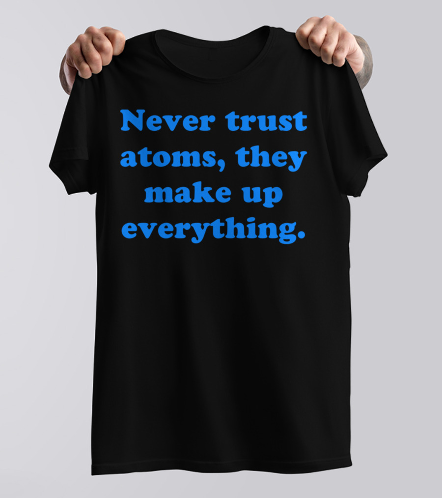 Never Trust Atoms They Make Up Everything Funny Science Joke T-Shirt