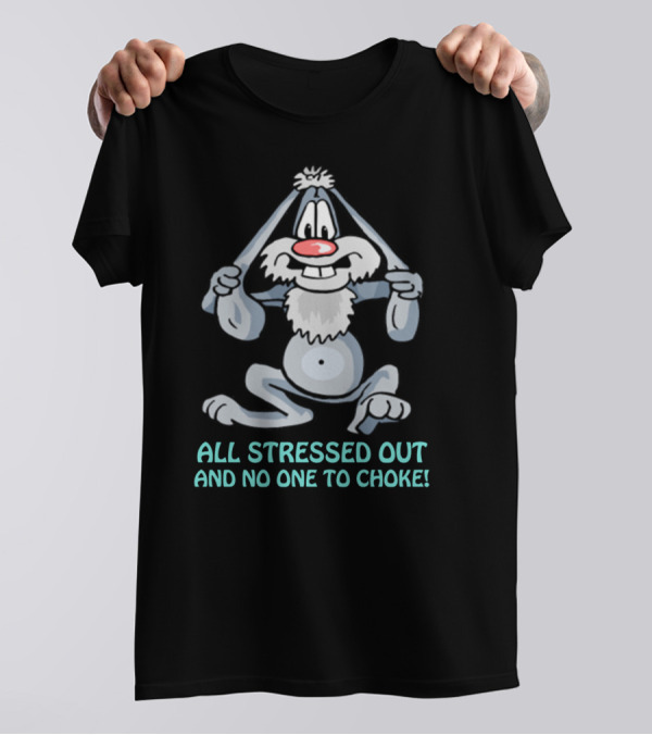 ALL STRESSED OUT AND NO ONE TO CHOKE T-Shirt