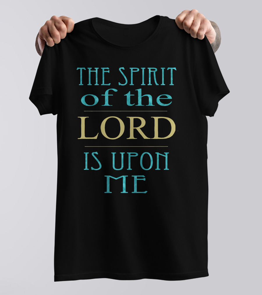 The Spirit Of The Lord Is Upon Me T-Shirt